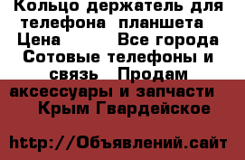 Кольцо-держатель для телефона, планшета › Цена ­ 500 - Все города Сотовые телефоны и связь » Продам аксессуары и запчасти   . Крым,Гвардейское